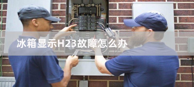 冰箱显示H23故障怎么办