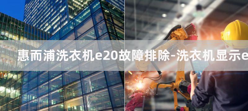 惠而浦洗衣机e20故障排除-洗衣机显示e20原因分析