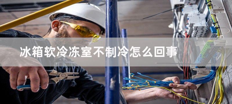 冰箱软冷冻室不制冷怎么回事