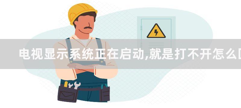 电视显示系统正在启动,就是打不开怎么回事