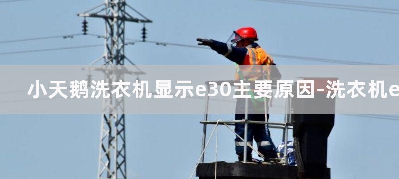 小天鹅洗衣机显示e30主要原因-洗衣机e30维修措施