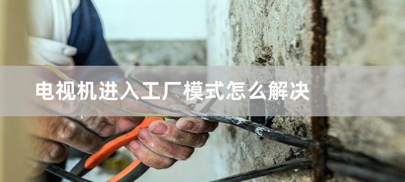 电视机进入工厂模式怎么解决