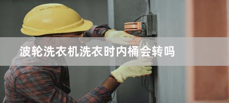 波轮洗衣机洗衣时内桶会转吗