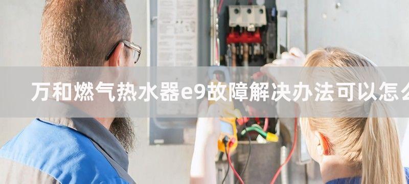 万和燃气热水器e9故障解决办法可以怎么做？