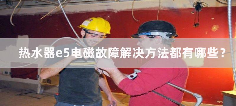 热水器e5电磁故障解决方法都有哪些？