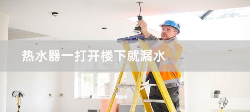 热水器一打开楼下就漏水