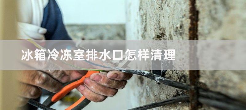 冰箱冷冻室排水口怎样清理