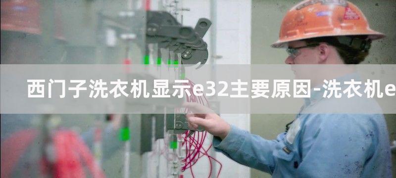 西门子洗衣机显示e32主要原因-洗衣机e32故障维修步骤