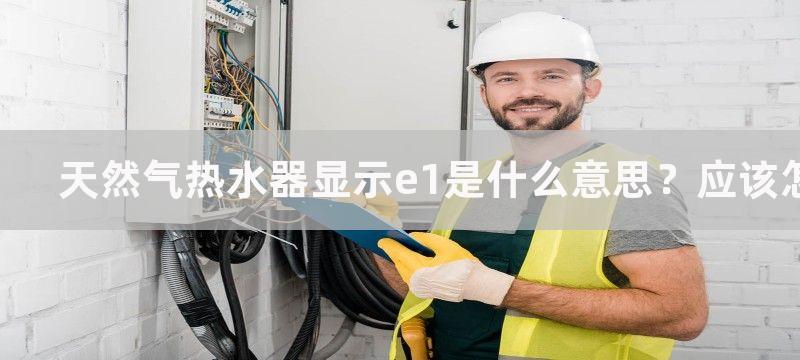 天然气热水器显示e1是什么意思？应该怎么解决