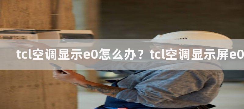 tcl空调显示e0怎么办？tcl空调显示屏e0如何解决