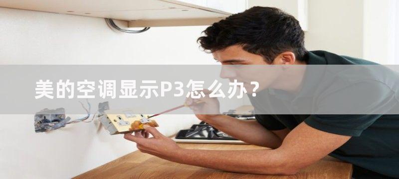 美的空调显示P3怎么办？