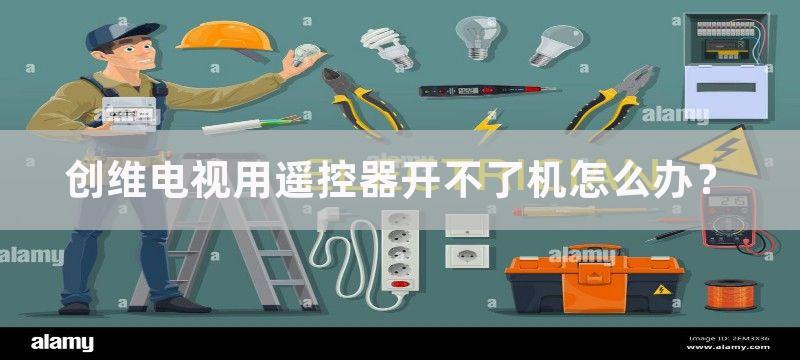 创维电视用遥控器开不了机怎么办？