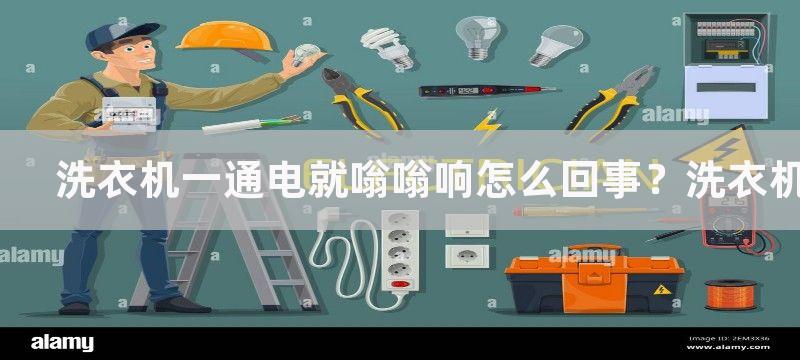 洗衣机一通电就嗡嗡响怎么回事？洗衣机嗡嗡响怎么解决