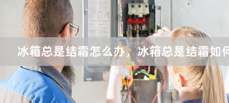 冰箱总是结霜怎么办，冰箱总是结霜如何解决