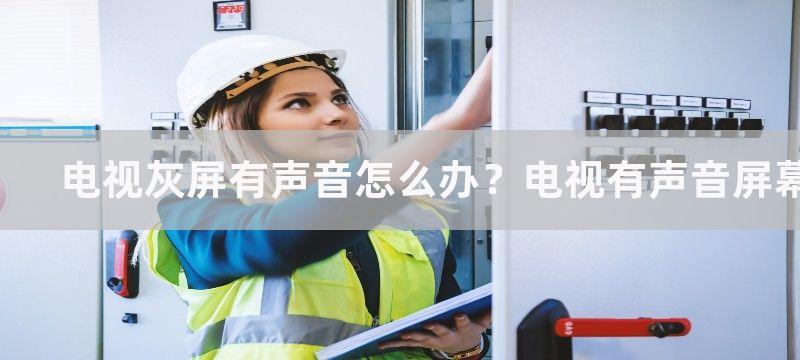 电视灰屏有声音怎么办？电视有声音屏幕全黑