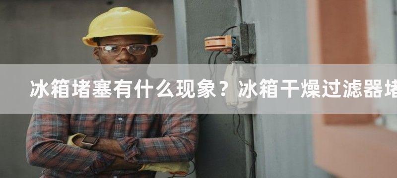 冰箱堵塞有什么现象？冰箱干燥过滤器堵塞现象