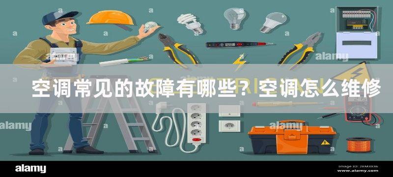 空调常见的故障有哪些？空调怎么维修