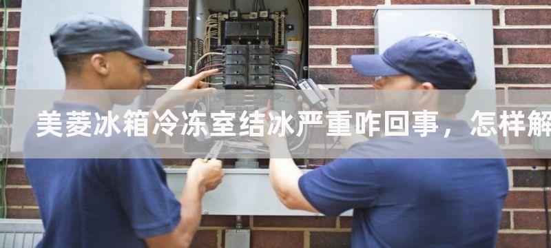 美菱冰箱冷冻室结冰严重咋回事，怎样解决冰箱冷冻室结冰的情况