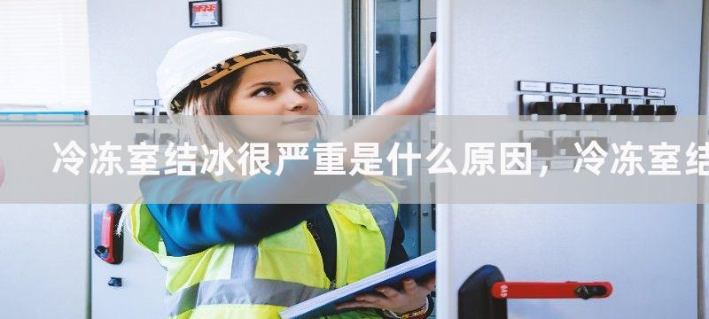 冷冻室结冰很严重是什么原因，冷冻室结冰怎么解决