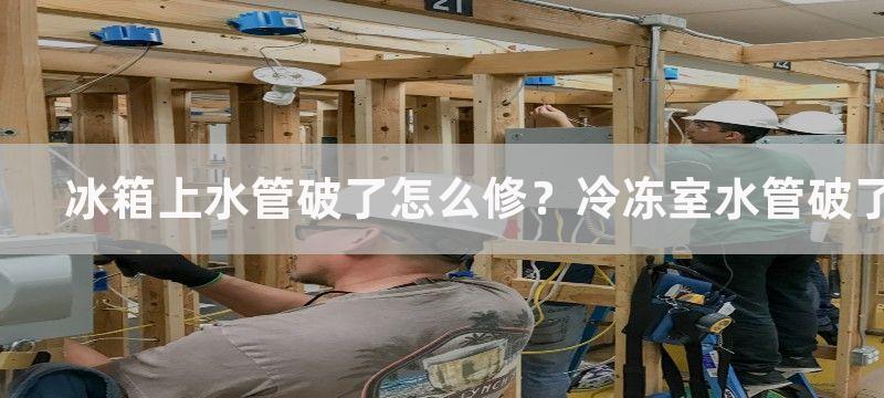 冰箱上水管破了怎么修？冷冻室水管破了怎么处理