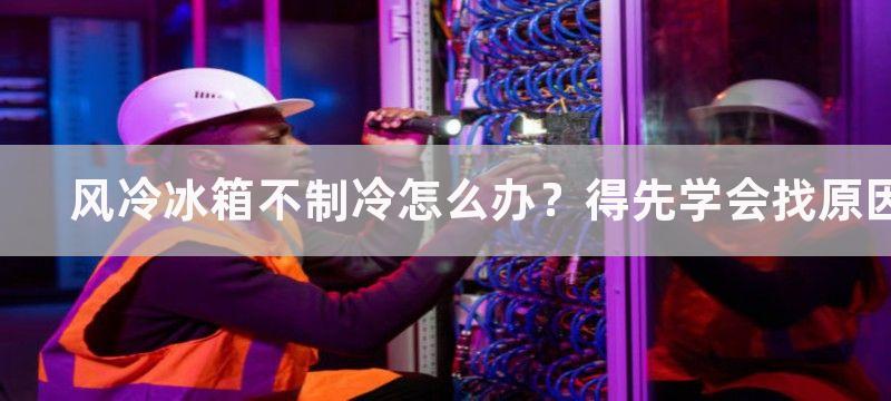 风冷冰箱不制冷怎么办？得先学会找原因