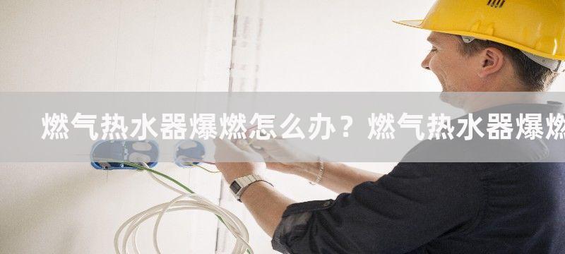 燃气热水器爆燃怎么办？燃气热水器爆燃是怎么回事