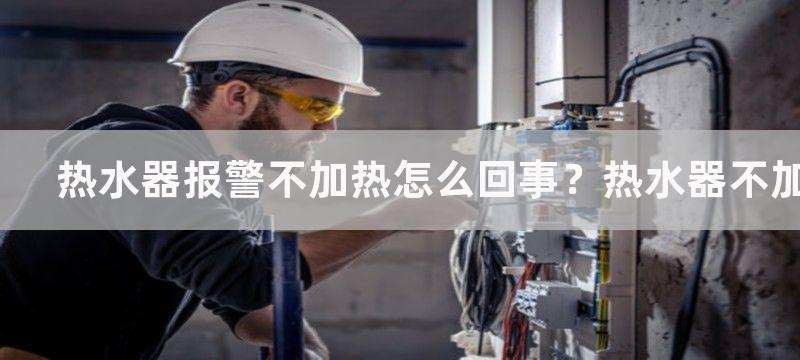 热水器报警不加热怎么回事？热水器不加热是什么原因