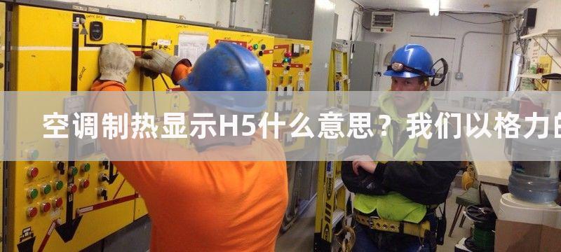 空调制热显示H5什么意思？我们以格力的为例