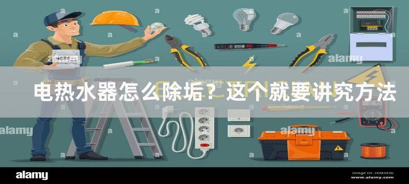 电热水器怎么除垢？这个就要讲究方法