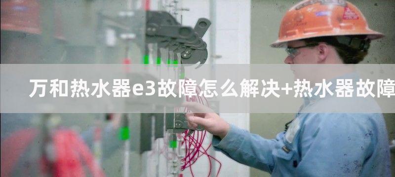 万和热水器e3故障怎么解决 热水器故障代码维修