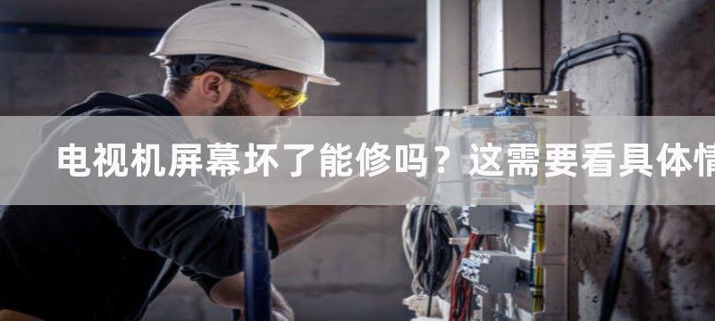 电视机屏幕坏了能修吗？这需要看具体情况