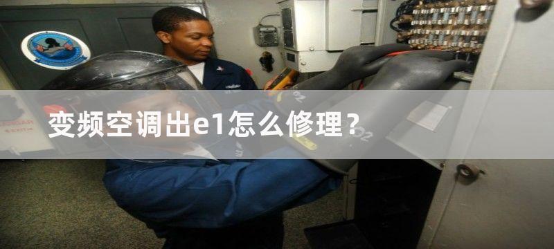 变频空调出e1怎么修理？