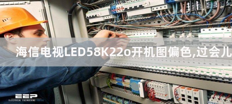 海信电视LED58K22o开机图偏色,过会儿无图无声了