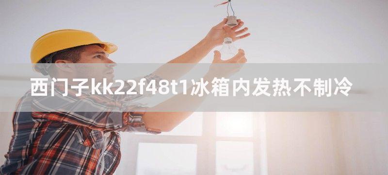 西门子kk22f48t1冰箱内发热不制冷