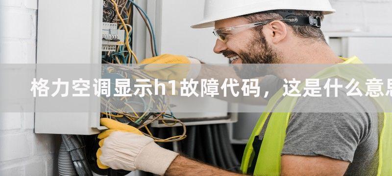 格力空调显示h1故障代码，这是什么意思