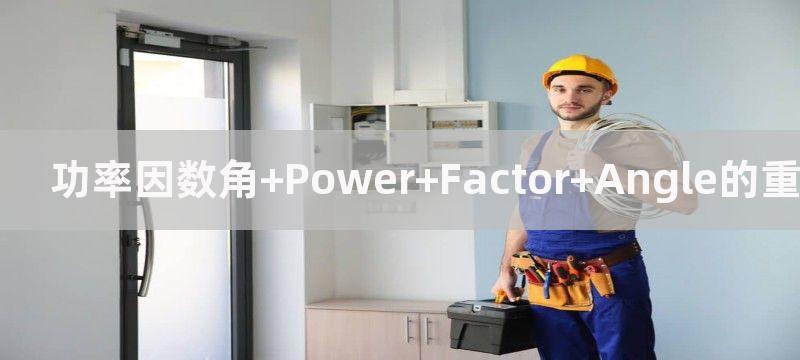 功率因数角 Power Factor Angle的重要性及应用