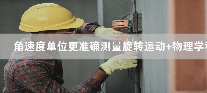 角速度单位更准确测量旋转运动 物理学和工程学中的重要手段