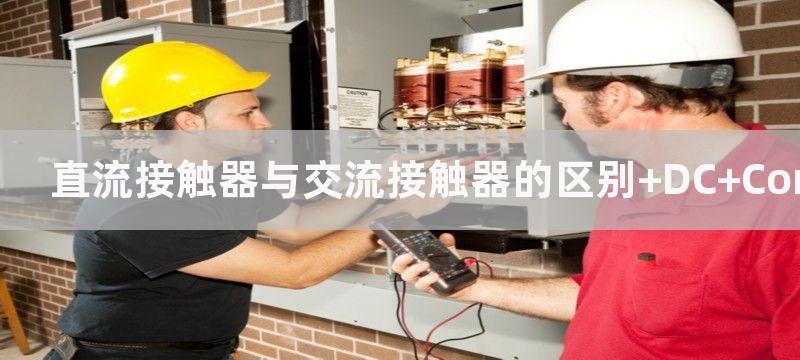 直流接触器与交流接触器的区别 DC Contactor vs AC Contactor