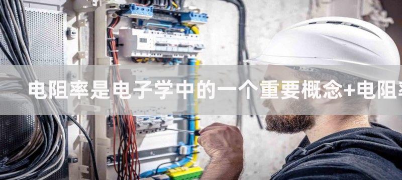 电阻率是电子学中的一个重要概念 电阻率公式的作用与应用