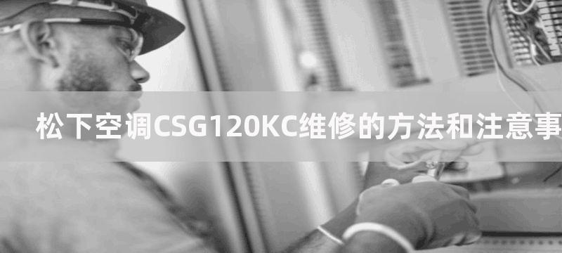 松下空调CSG120KC维修的方法和注意事项-松下空调CS20KC维修的方法和注意事项