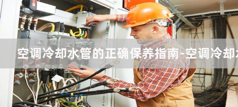 空调冷却水管的正确保养指南-空调冷却水管的保养