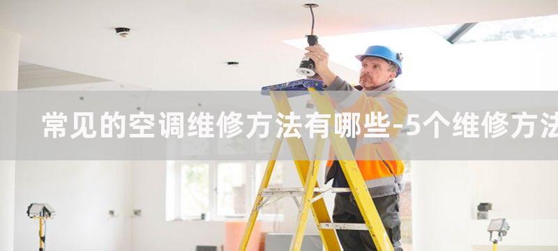 常见的空调维修方法有哪些-5个维修方法帮你解决