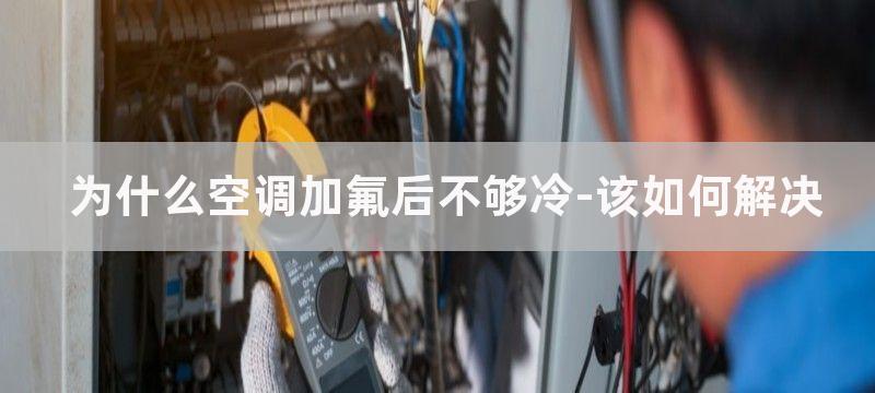 为什么空调加氟后不够冷-该如何解决