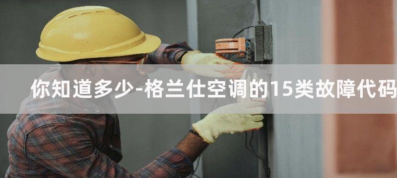 你知道多少-格兰仕空调的15类故障代码