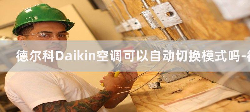 德尔科Daikin空调可以自动切换模式吗-德尔科空调的自动切换模式有什么缺点