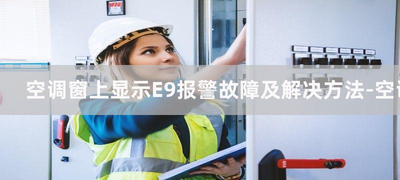 空调窗上显示E9报警故障及解决方法-空调出现E9故障怎么办