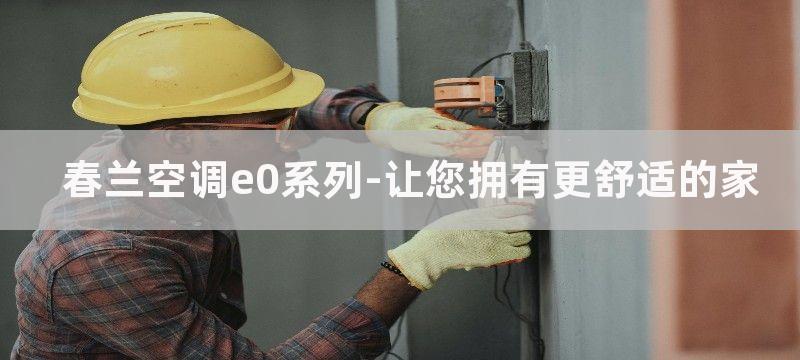 春兰空调e0系列-让您拥有更舒适的家