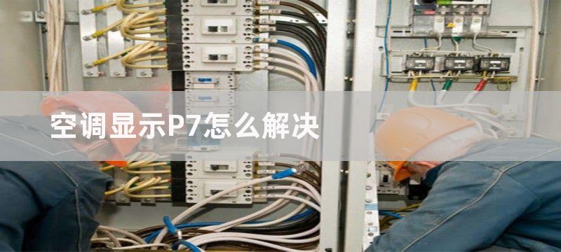 空调显示P7怎么解决-检查空调电源电路开关和控制器