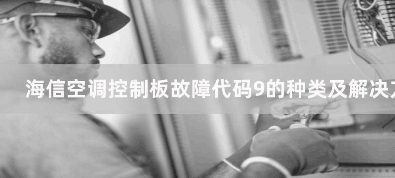 海信空调控制板故障代码9的种类及解决方法空调故障代码9的种类及解决方法