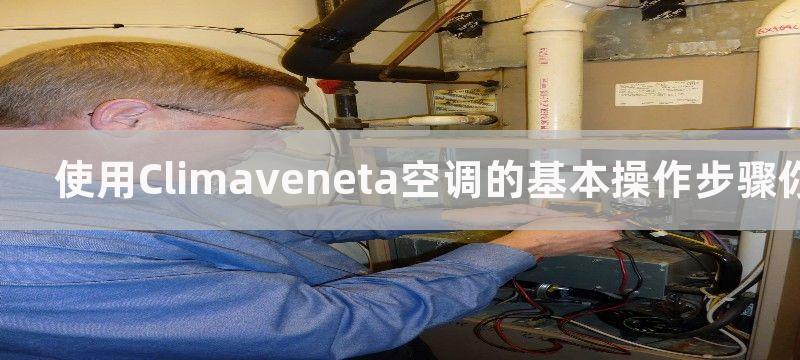 使用Climaveneta空调的基本操作步骤你知道吗